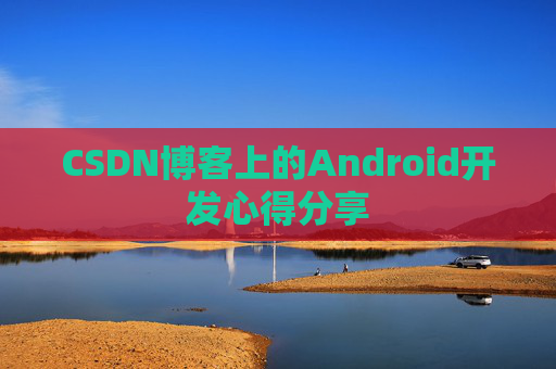 CSDN博客上的Android开发心得分享